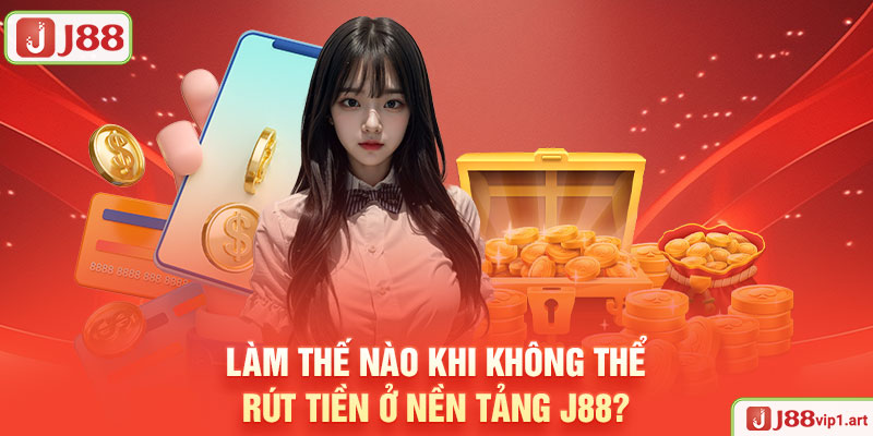Rút Tiền J88 - Quy Trình Nhanh Chóng Chỉ Với Vài Thao Tác Làm Thế Nào Khi Không Thể Rút Tiền Ở Nền Tảng J88?